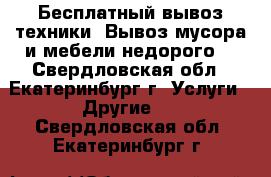 Бесплатный вывоз техники. Вывоз мусора и мебели недорого. - Свердловская обл., Екатеринбург г. Услуги » Другие   . Свердловская обл.,Екатеринбург г.